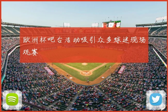 欧洲杯吧台活动吸引众多球迷现场观赛