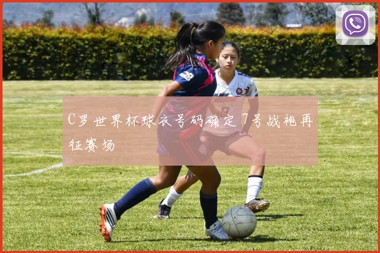 C罗世界杯球衣号码确定 7号战袍再征赛场