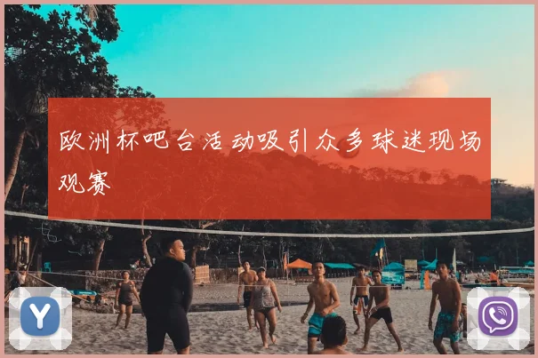 欧洲杯吧台活动吸引众多球迷现场观赛