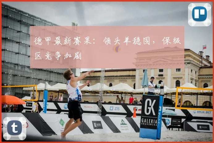 德甲最新赛果:领头羊稳固,保级区竞争加剧