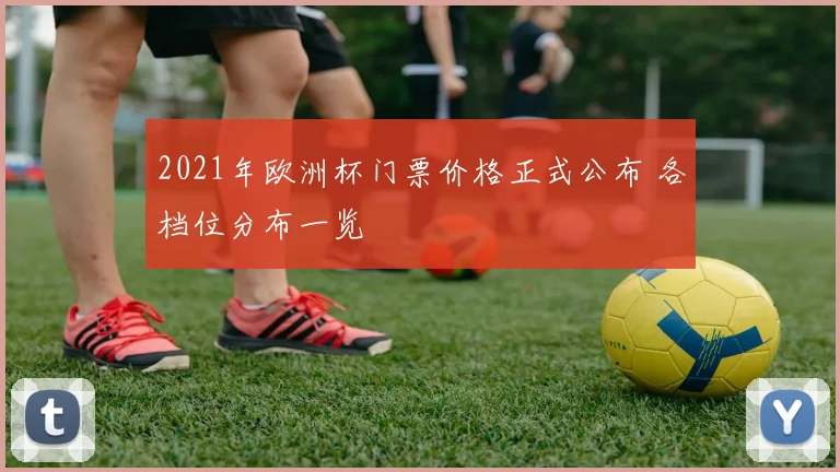 2021年欧洲杯门票价格正式公布 各档位分布一览