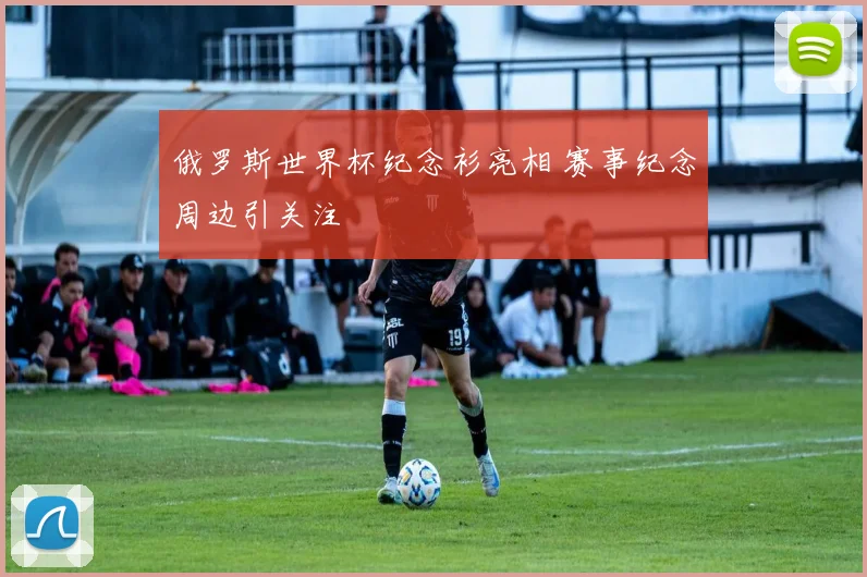 俄罗斯世界杯纪念衫亮相 赛事纪念周边引关注