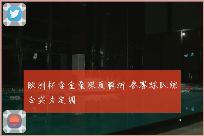 欧洲杯含金量深度解析 参赛球队综合实力定调
