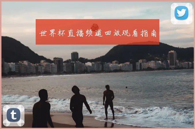世界杯直播频道回放观看指南