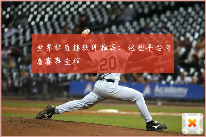 世界杯直播软件推荐:这些平台可看赛事全程