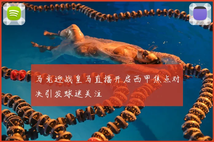 马竞迎战皇马直播开启西甲焦点对决引发球迷关注