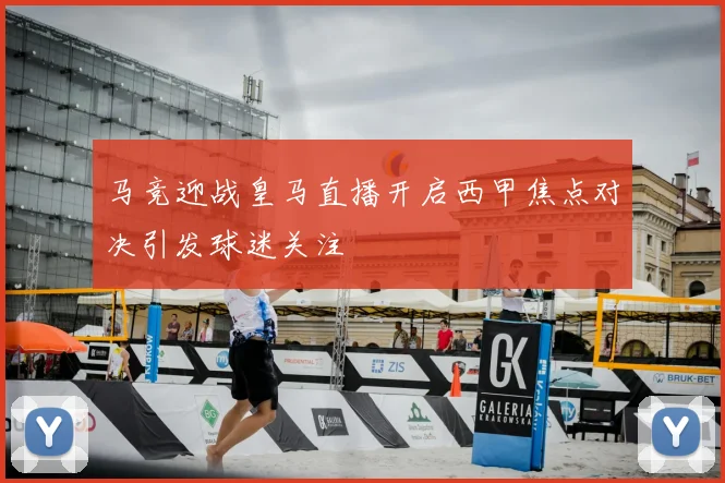 马竞迎战皇马直播开启西甲焦点对决引发球迷关注