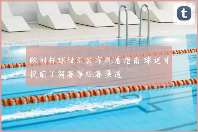 欧洲杯球址汇发布观看指南 球迷可提前了解赛事观赛渠道