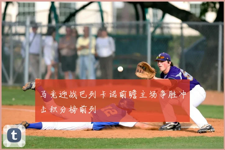马竞迎战巴列卡诺前瞻主场争胜冲击积分榜前列