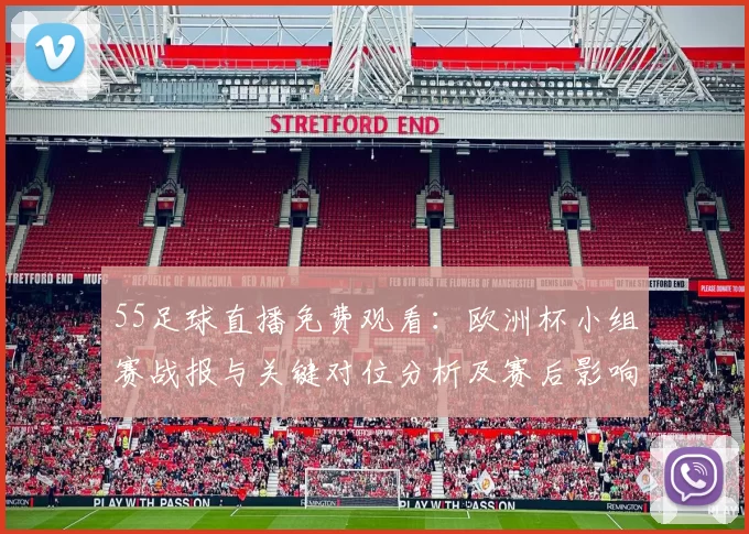 55足球直播免费观看：欧洲杯小组赛战报与关键对位分析及赛后影响