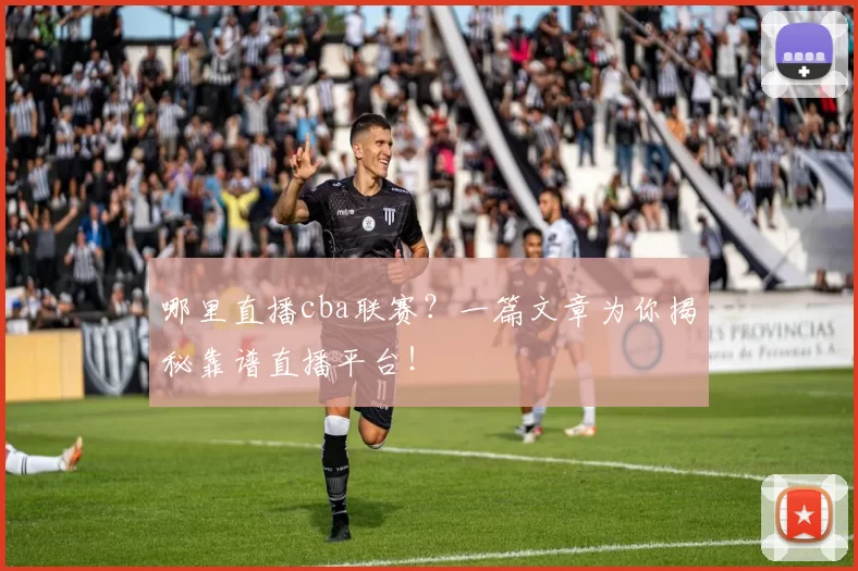 哪里直播cba联赛？一篇文章为你揭秘靠谱直播平台！