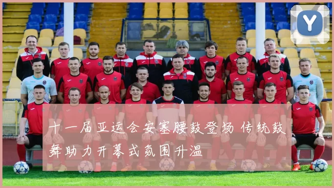 十一届亚运会安塞腰鼓登场 传统鼓舞助力开幕式氛围升温