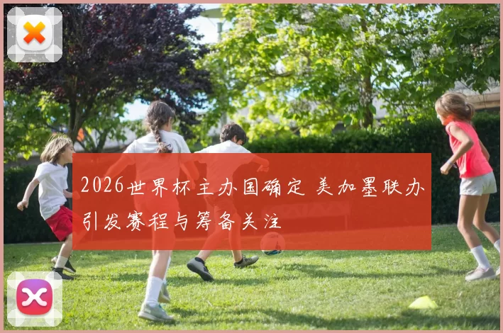 2026世界杯主办国确定 美加墨联办引发赛程与筹备关注