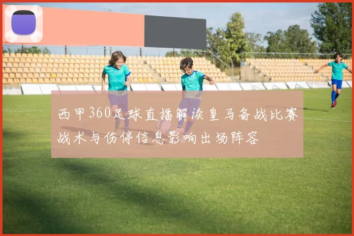 西甲360足球直播解读皇马备战比赛战术与伤停信息影响出场阵容