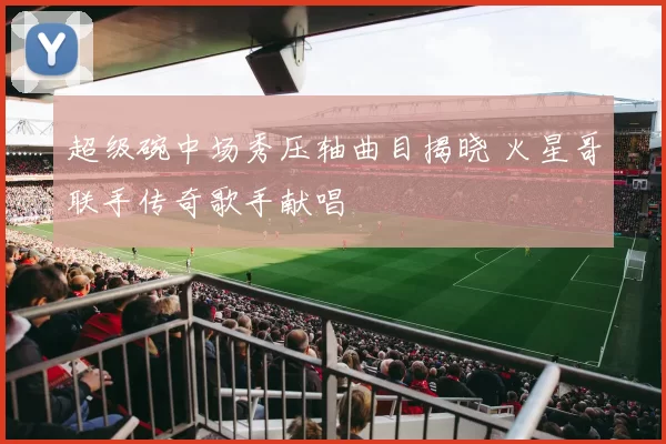 超级碗中场秀压轴曲目揭晓 火星哥联手传奇歌手献唱