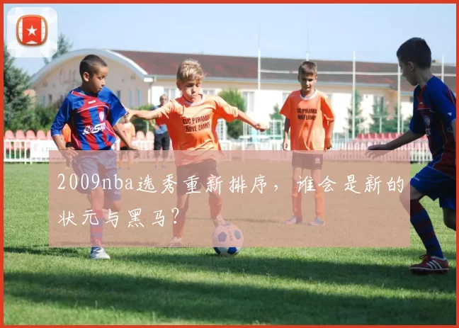 2009nba选秀重新排序，谁会是新的状元与黑马？