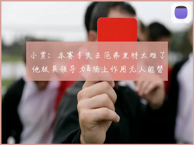 小贾：本赛季失去范弗里特太难了 他极具领导力&场上作用无人能替