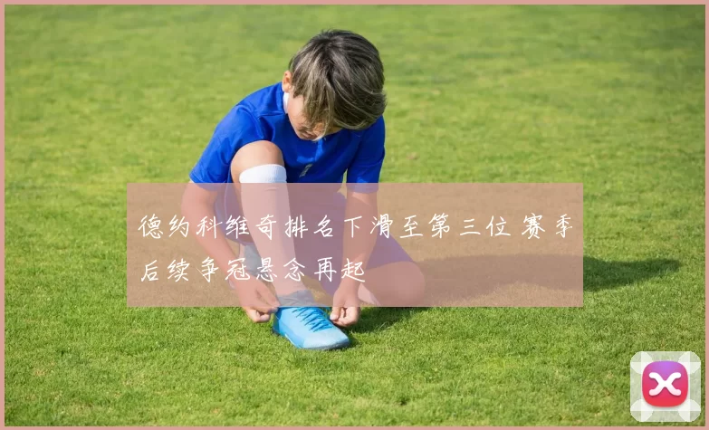 德约科维奇排名下滑至第三位 赛季后续争冠悬念再起