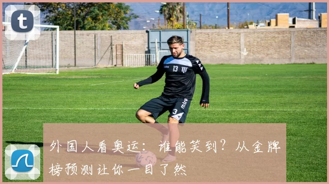 外国人看奥运：谁能笑到？从金牌榜预测让你一目了然