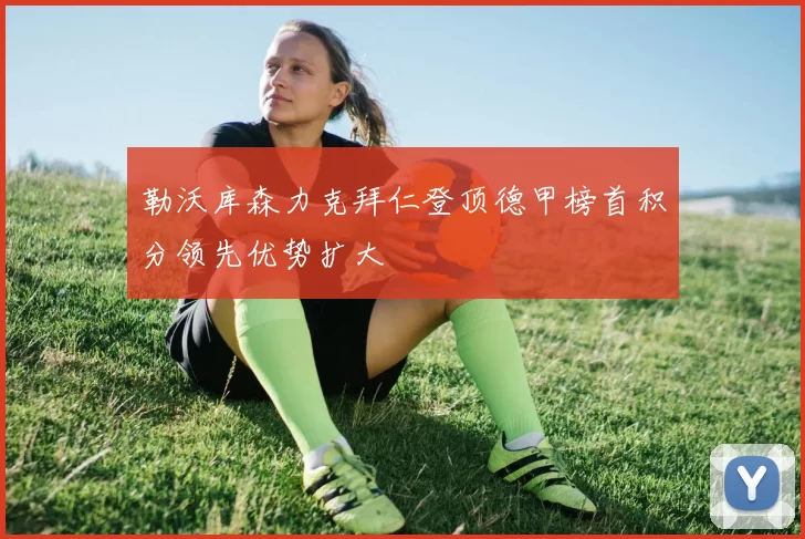 勒沃库森力克拜仁登顶德甲榜首积分领先优势扩大