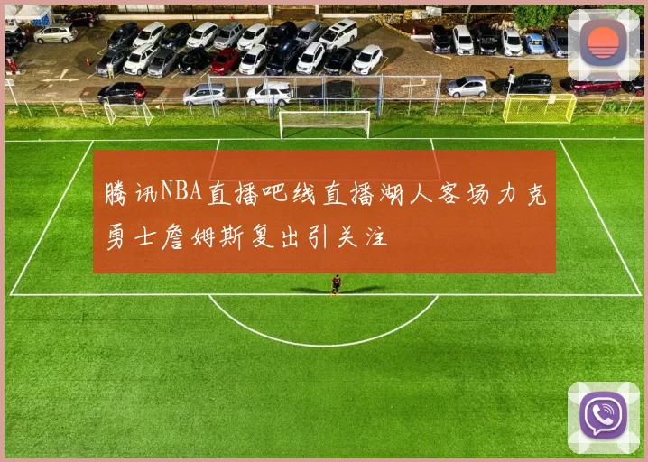 腾讯NBA直播吧线直播湖人客场力克勇士詹姆斯复出引关注