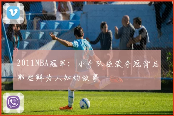 2011NBA冠军：小牛队逆袭夺冠背后那些鲜为人知的故事