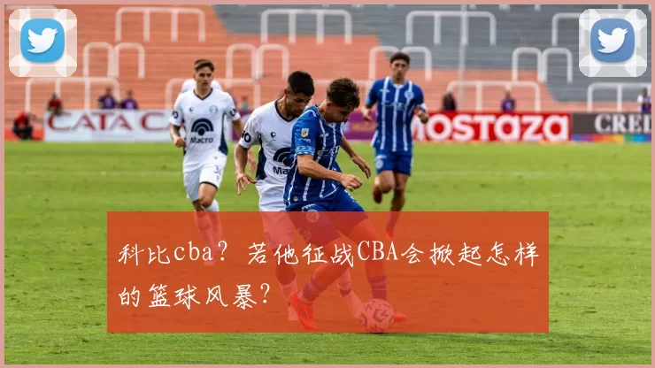 科比cba？若他征战CBA会掀起怎样的篮球风暴？