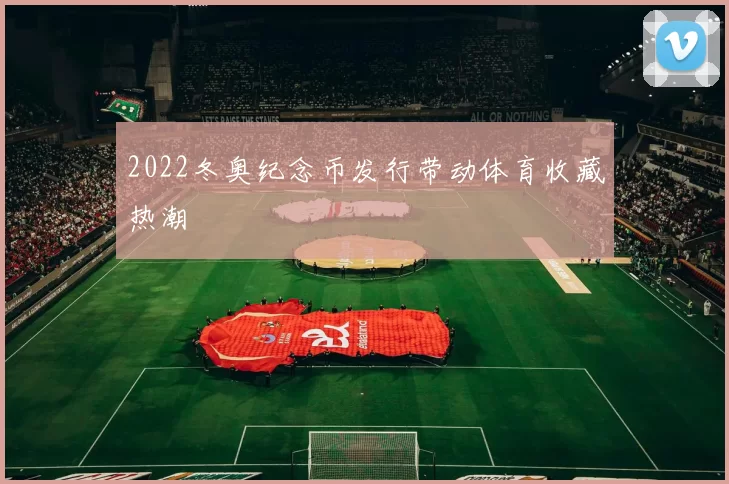 2022冬奥纪念币发行带动体育收藏热潮