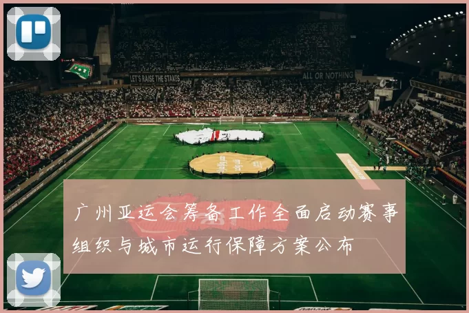 广州亚运会筹备工作全面启动赛事组织与城市运行保障方案公布